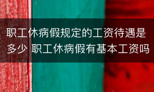 职工休病假规定的工资待遇是多少 职工休病假有基本工资吗
