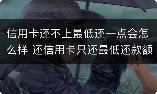 信用卡还不上最低还一点会怎么样 还信用卡只还最低还款额会怎么样