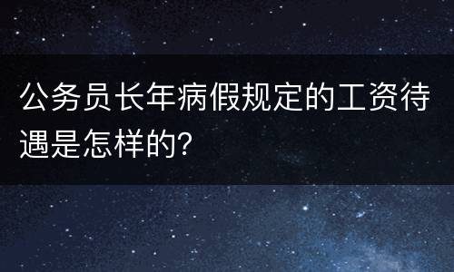 公务员长年病假规定的工资待遇是怎样的？