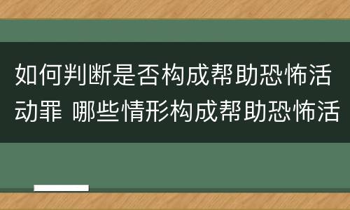 如何判断是否构成帮助恐怖活动罪 哪些情形构成帮助恐怖活动罪