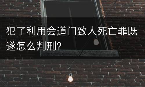 犯了利用会道门致人死亡罪既遂怎么判刑？