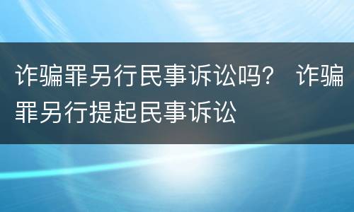 诈骗罪另行民事诉讼吗？ 诈骗罪另行提起民事诉讼