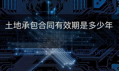 土地承包合同有效期是多少年