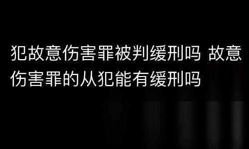 犯故意伤害罪被判缓刑吗 故意伤害罪的从犯能有缓刑吗