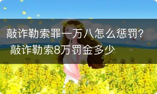 敲诈勒索罪一万八怎么惩罚？ 敲诈勒索8万罚金多少