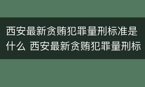 西安最新贪贿犯罪量刑标准是什么 西安最新贪贿犯罪量刑标准是什么
