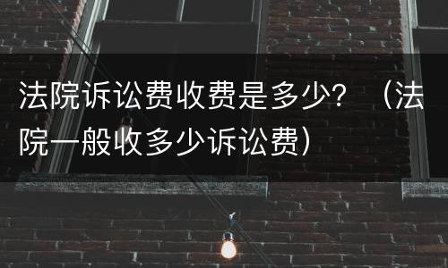 法院诉讼费收费是多少？（法院一般收多少诉讼费）