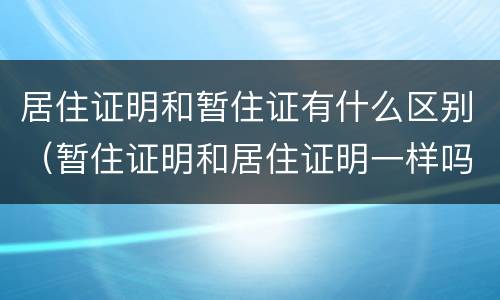 居住证明和暂住证有什么区别（暂住证明和居住证明一样吗）
