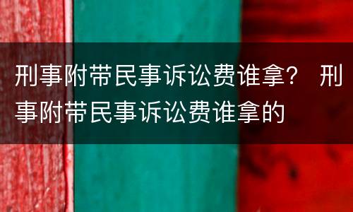 刑事附带民事诉讼费谁拿？ 刑事附带民事诉讼费谁拿的