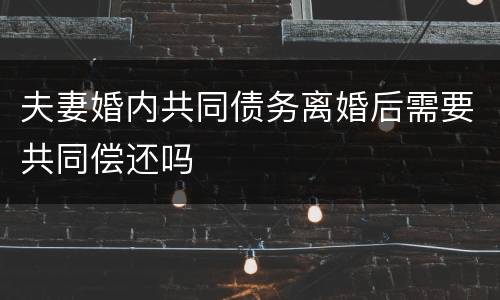 夫妻婚内共同债务离婚后需要共同偿还吗