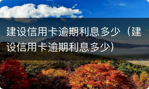 建设信用卡逾期利息多少（建设信用卡逾期利息多少）
