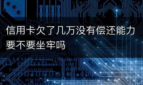 信用卡欠了几万没有偿还能力要不要坐牢吗