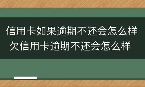 信用卡如果逾期不还会怎么样 欠信用卡逾期不还会怎么样