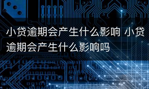 小贷逾期会产生什么影响 小贷逾期会产生什么影响吗