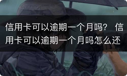信用卡可以逾期一个月吗？ 信用卡可以逾期一个月吗怎么还