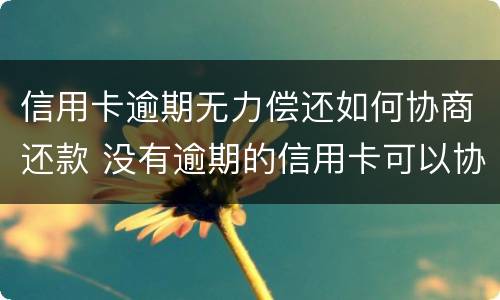 信用卡逾期无力偿还如何协商还款 没有逾期的信用卡可以协商还款吗
