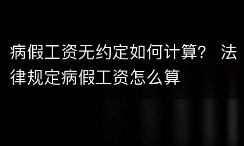 病假工资无约定如何计算？ 法律规定病假工资怎么算