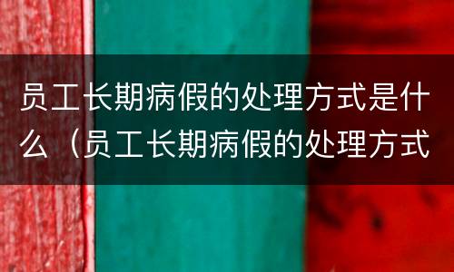 员工长期病假的处理方式是什么（员工长期病假的处理方式是什么样的）