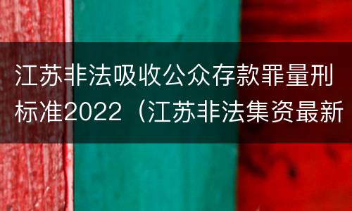 江苏非法吸收公众存款罪量刑标准2022（江苏非法集资最新名单）