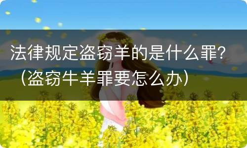 法律规定盗窃羊的是什么罪？（盗窃牛羊罪要怎么办）