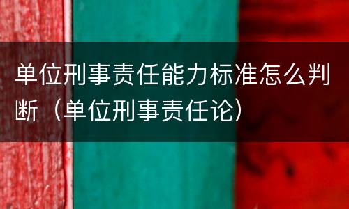 单位刑事责任能力标准怎么判断（单位刑事责任论）