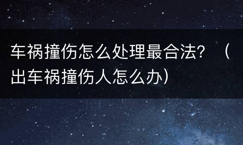 车祸撞伤怎么处理最合法？（出车祸撞伤人怎么办）