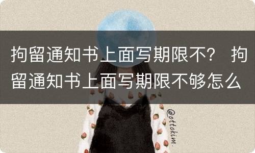 拘留通知书上面写期限不？ 拘留通知书上面写期限不够怎么办