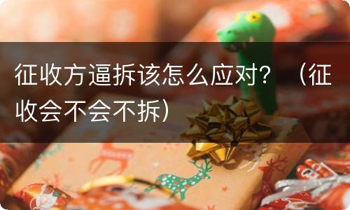 征收方逼拆该怎么应对？（征收会不会不拆）