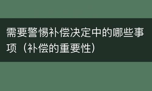 需要警惕补偿决定中的哪些事项（补偿的重要性）