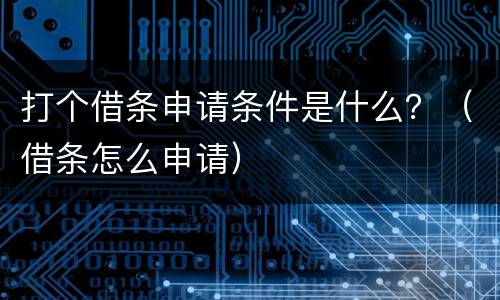 打个借条申请条件是什么？（借条怎么申请）