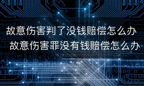 故意伤害判了没钱赔偿怎么办 故意伤害罪没有钱赔偿怎么办