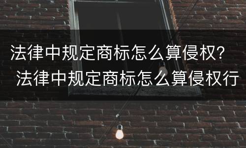 法律中规定商标怎么算侵权？ 法律中规定商标怎么算侵权行为