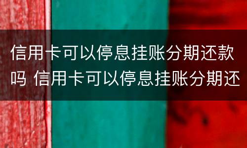 信用卡可以停息挂账分期还款吗 信用卡可以停息挂账分期还款吗安全吗