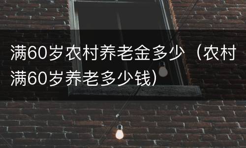 满60岁农村养老金多少（农村满60岁养老多少钱）