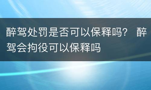 醉驾处罚是否可以保释吗？ 醉驾会拘役可以保释吗