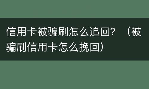 信用卡被骗刷怎么追回？（被骗刷信用卡怎么挽回）