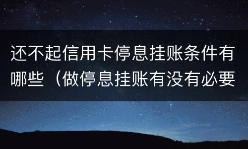 还不起信用卡停息挂账条件有哪些（做停息挂账有没有必要把所有信用卡都做了）