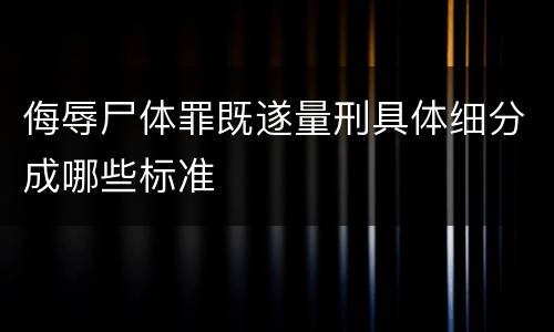 侮辱尸体罪既遂量刑具体细分成哪些标准