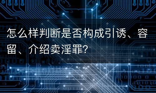 怎么样判断是否构成引诱、容留、介绍卖淫罪？