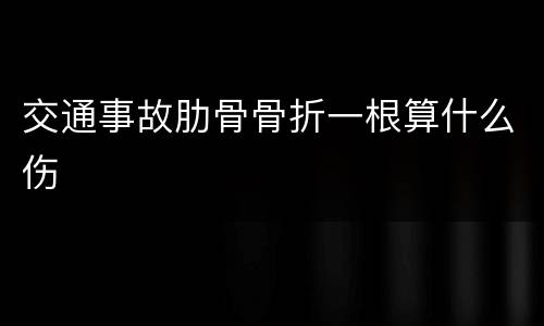 交通事故肋骨骨折一根算什么伤