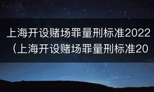 上海开设赌场罪量刑标准2022（上海开设赌场罪量刑标准2022级）