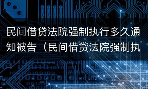 民间借贷法院强制执行多久通知被告（民间借贷法院强制执行多久通知被告人）