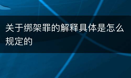 关于绑架罪的解释具体是怎么规定的