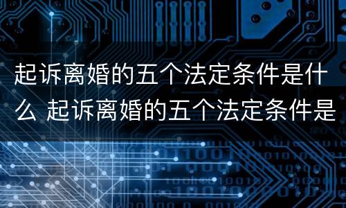 起诉离婚的五个法定条件是什么 起诉离婚的五个法定条件是什么内容