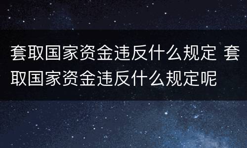 套取国家资金违反什么规定 套取国家资金违反什么规定呢