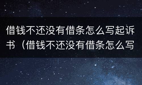 借钱不还没有借条怎么写起诉书（借钱不还没有借条怎么写起诉书给对方）