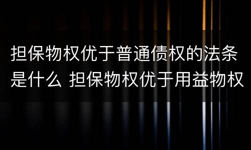 担保物权优于普通债权的法条是什么 担保物权优于用益物权的法条