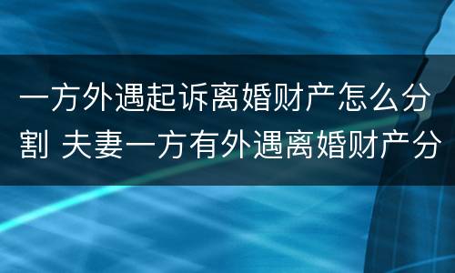 一方外遇起诉离婚财产怎么分割 夫妻一方有外遇离婚财产分割