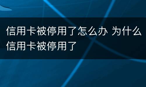 信用卡被停用了怎么办 为什么信用卡被停用了