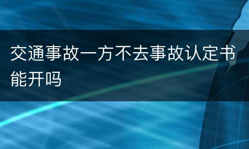 交通事故一方不去事故认定书能开吗